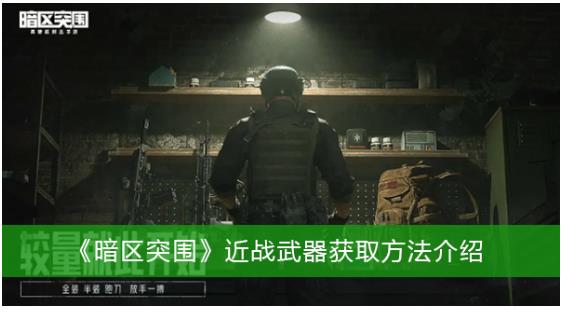 暗区突围近战武器获取方法是什么 暗区突围近战武器获取方法介绍