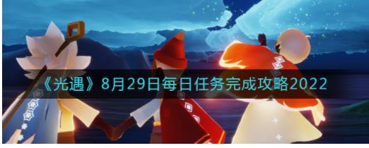 光遇8月29日每日任务怎么做 光遇8.29每日任务完成攻略2022