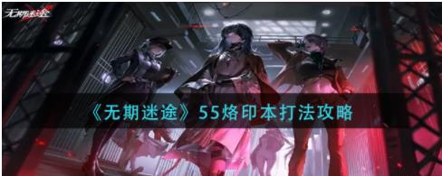 无期迷途55烙印本怎么打 无期迷途55烙印本打法攻略