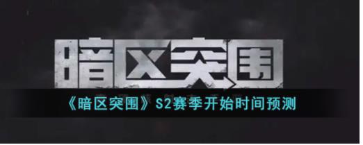 暗区突围S2赛季什么时候开始 暗区突围S2赛季开始时间预测