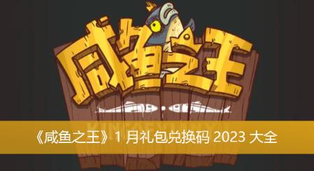 咸鱼之王2023年1月礼包兑换码都有什么 咸鱼之王1月礼包兑换码2023大全